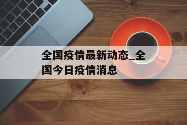 全国疫情最新动态_全国今日疫情消息