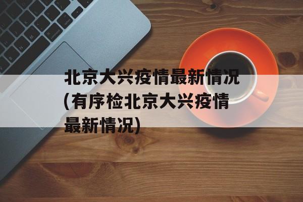 北京大兴疫情最新情况(有序检北京大兴疫情最新情况)