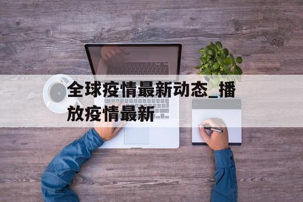 全球疫情最新动态_播放疫情最新