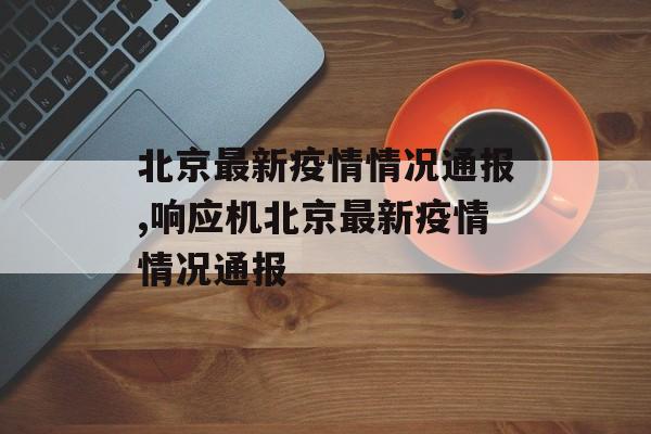 北京最新疫情情况通报,响应机北京最新疫情情况通报
