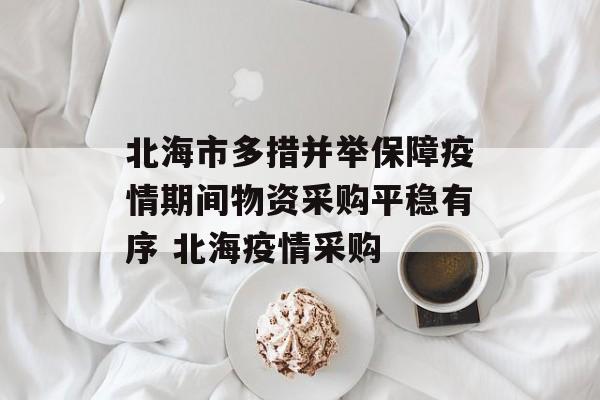 北海市多措并举保障疫情期间物资采购平稳有序 北海疫情采购