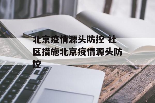 北京疫情源头防控 社区措施北京疫情源头防控