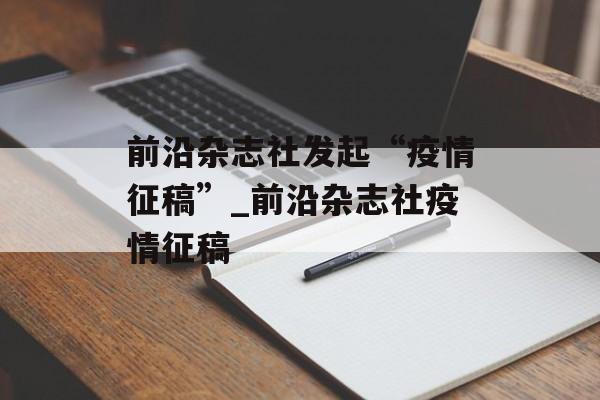 前沿杂志社发起“疫情征稿”_前沿杂志社疫情征稿