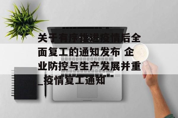 关于有序推进疫情后全面复工的通知发布 企业防控与生产发展并重_疫情复工通知
