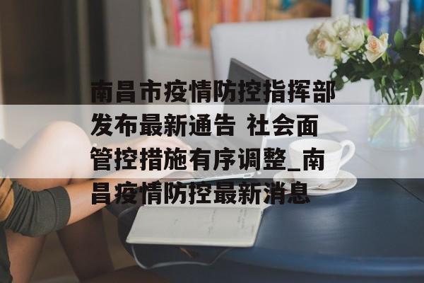 南昌市疫情防控指挥部发布最新通告 社会面管控措施有序调整_南昌疫情防控最新消息