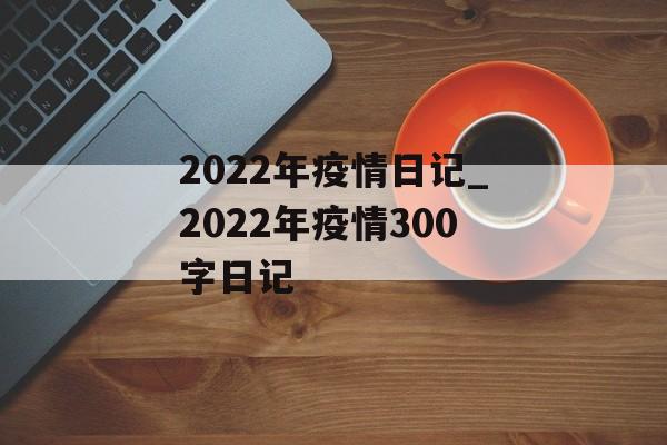 2022年疫情日记_2022年疫情300字日记