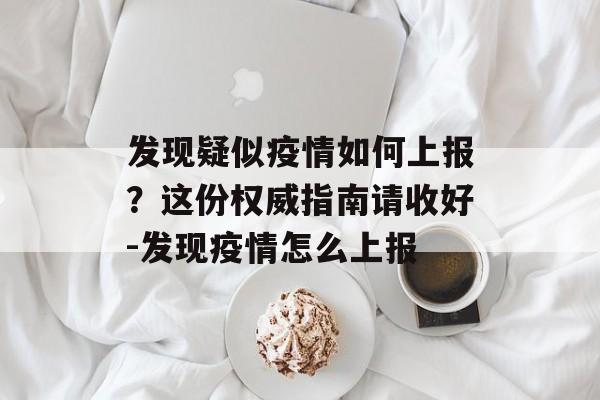 发现疑似疫情如何上报？这份权威指南请收好-发现疫情怎么上报