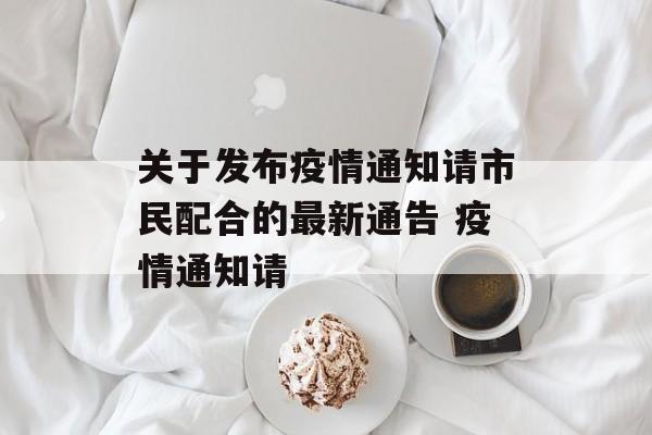 关于发布疫情通知请市民配合的最新通告 疫情通知请
