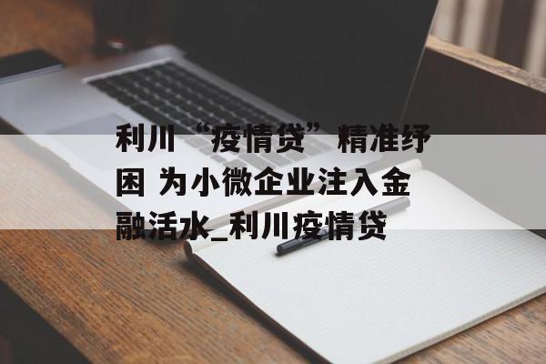 利川“疫情贷”精准纾困 为小微企业注入金融活水_利川疫情贷