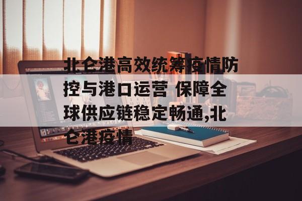 北仑港高效统筹疫情防控与港口运营 保障全球供应链稳定畅通,北仑港疫情