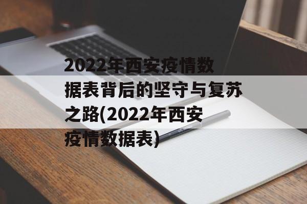 2022年西安疫情数据表背后的坚守与复苏之路(2022年西安疫情数据表)