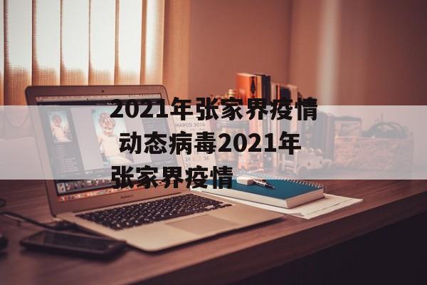 2021年张家界疫情 动态病毒2021年张家界疫情