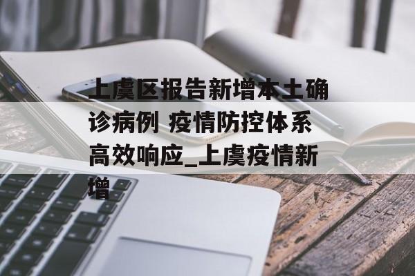 上虞区报告新增本土确诊病例 疫情防控体系高效响应_上虞疫情新增