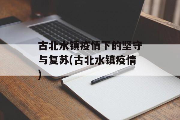 古北水镇疫情下的坚守与复苏(古北水镇疫情)