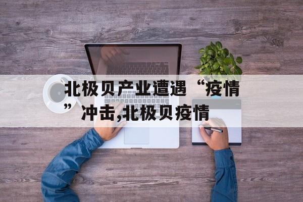 北极贝产业遭遇“疫情”冲击,北极贝疫情