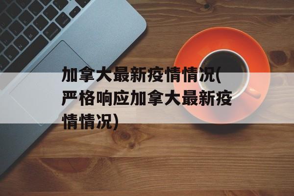 加拿大最新疫情情况(严格响应加拿大最新疫情情况)