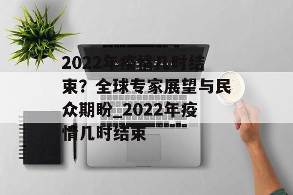 2022年疫情几时结束？全球专家展望与民众期盼_2022年疫情几时结束