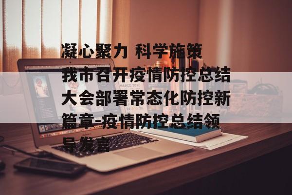 凝心聚力 科学施策 我市召开疫情防控总结大会部署常态化防控新篇章-疫情防控总结领导发言