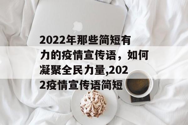 2022年那些简短有力的疫情宣传语，如何凝聚全民力量,2022疫情宣传语简短