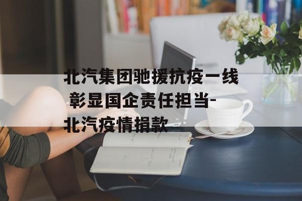 北汽集团驰援抗疫一线 彰显国企责任担当-北汽疫情捐款