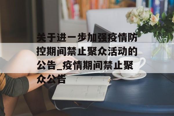 关于进一步加强疫情防控期间禁止聚众活动的公告_疫情期间禁止聚众公告