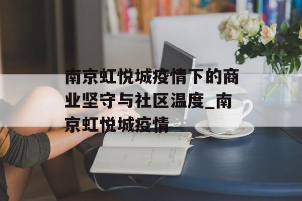 南京虹悦城疫情下的商业坚守与社区温度_南京虹悦城疫情