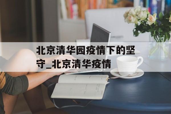 北京清华园疫情下的坚守_北京清华疫情