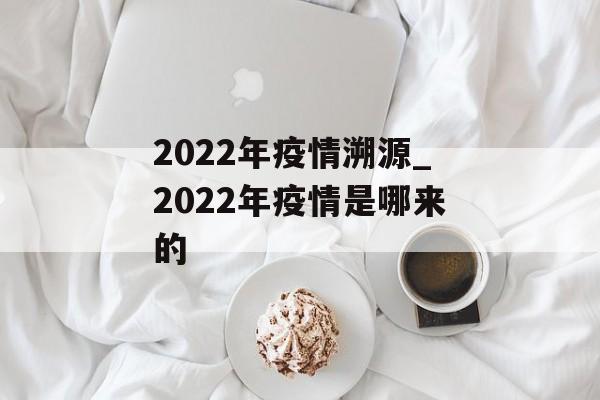2022年疫情溯源_2022年疫情是哪来的
