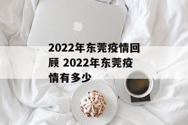 2022年东莞疫情回顾 2022年东莞疫情有多少
