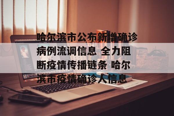 哈尔滨市公布新增确诊病例流调信息 全力阻断疫情传播链条 哈尔滨市疫情确诊人信息