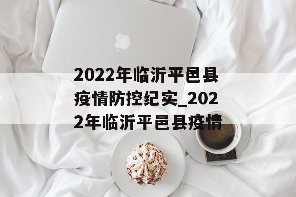 2022年临沂平邑县疫情防控纪实_2022年临沂平邑县疫情