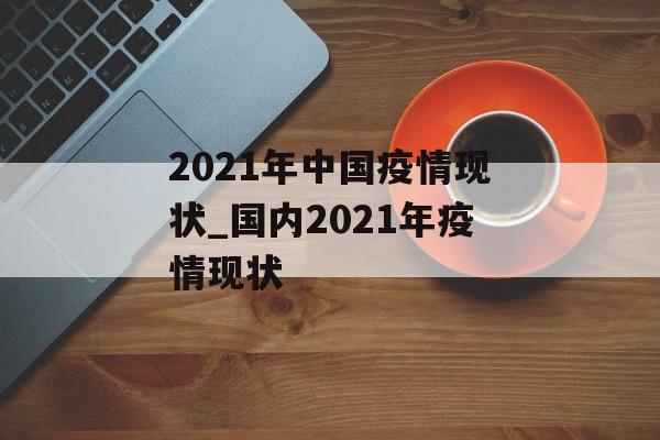 2021年中国疫情现状_国内2021年疫情现状