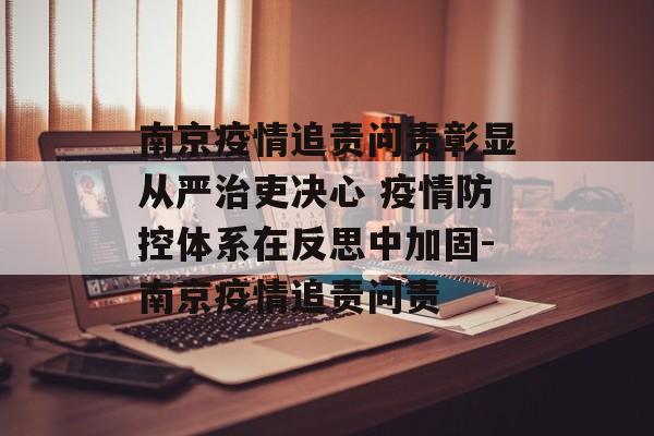 南京疫情追责问责彰显从严治吏决心 疫情防控体系在反思中加固-南京疫情追责问责