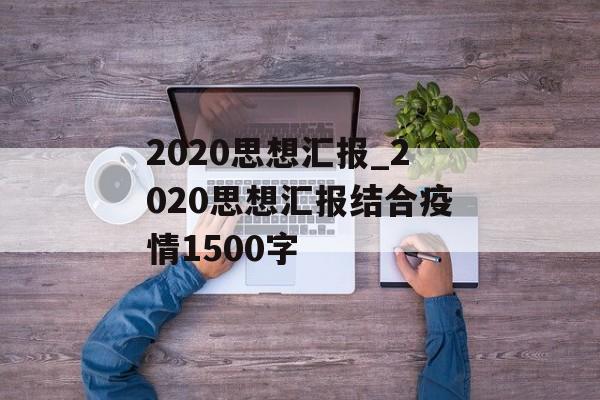 2020思想汇报_2020思想汇报结合疫情1500字