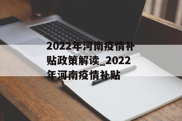 2022年河南疫情补贴政策解读_2022年河南疫情补贴