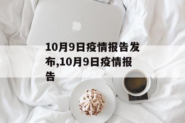 10月9日疫情报告发布,10月9日疫情报告