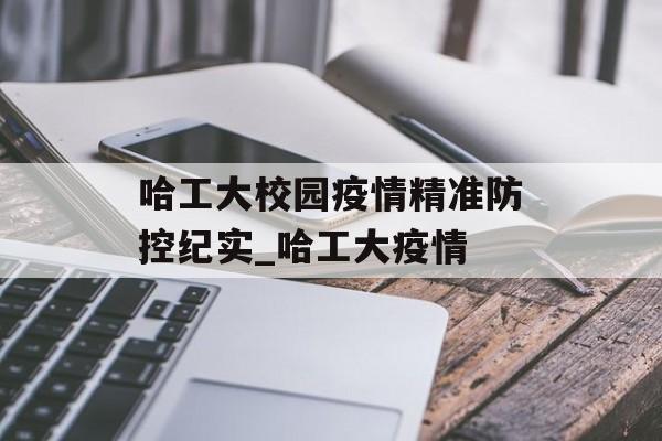 哈工大校园疫情精准防控纪实_哈工大疫情