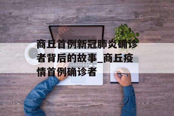 商丘首例新冠肺炎确诊者背后的故事_商丘疫情首例确诊者