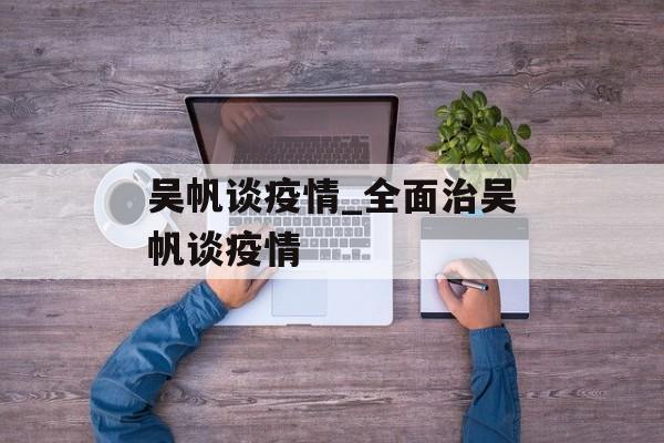 吴帆谈疫情_全面治吴帆谈疫情