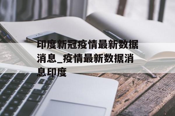 印度新冠疫情最新数据消息_疫情最新数据消息印度