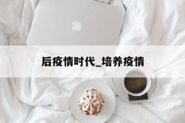后疫情时代_培养疫情