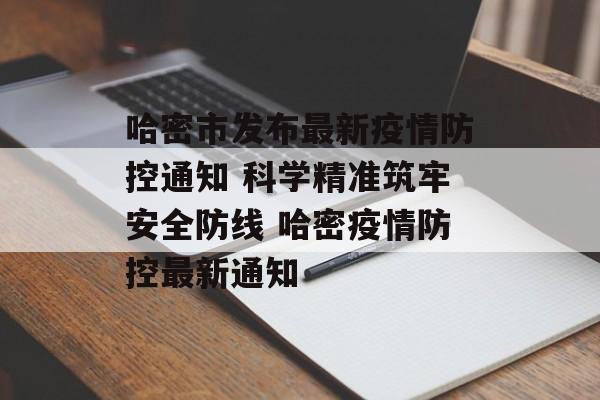 哈密市发布最新疫情防控通知 科学精准筑牢安全防线 哈密疫情防控最新通知