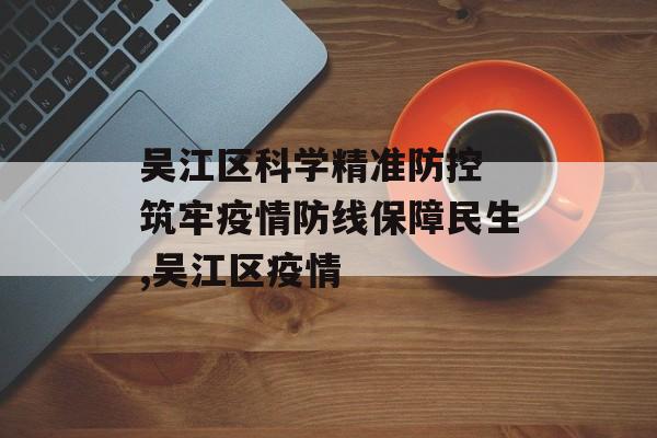 吴江区科学精准防控 筑牢疫情防线保障民生,吴江区疫情