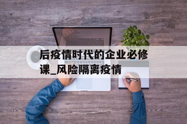 后疫情时代的企业必修课_风险隔离疫情