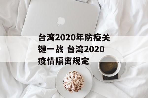 台湾2020年防疫关键一战 台湾2020疫情隔离规定
