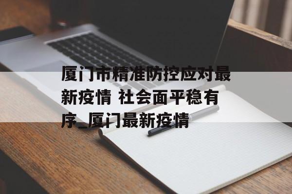 厦门市精准防控应对最新疫情 社会面平稳有序_厦门最新疫情