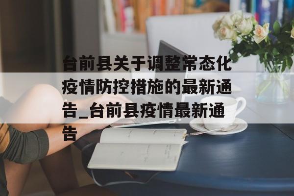 台前县关于调整常态化疫情防控措施的最新通告_台前县疫情最新通告