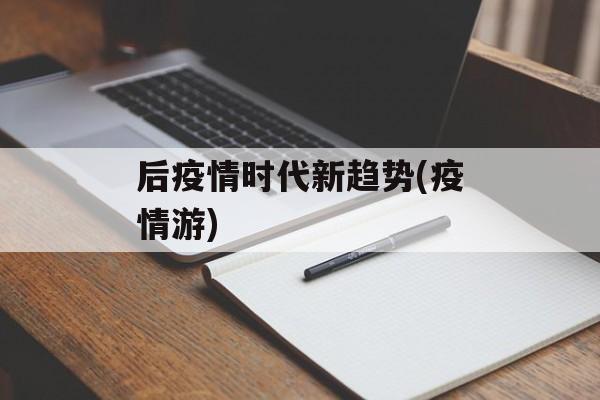 后疫情时代新趋势(疫情游)