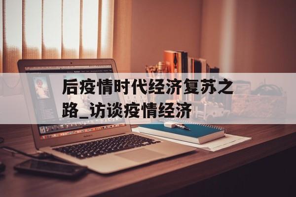 后疫情时代经济复苏之路_访谈疫情经济