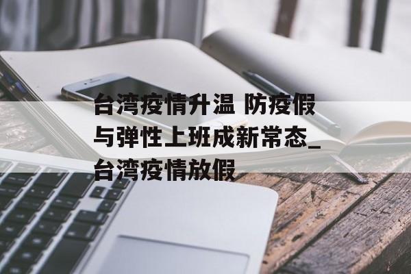 台湾疫情升温 防疫假与弹性上班成新常态_台湾疫情放假